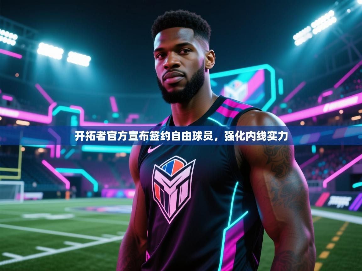 爱游戏官网-开拓者官方宣布签约自由球员,强化内线实力 第2张