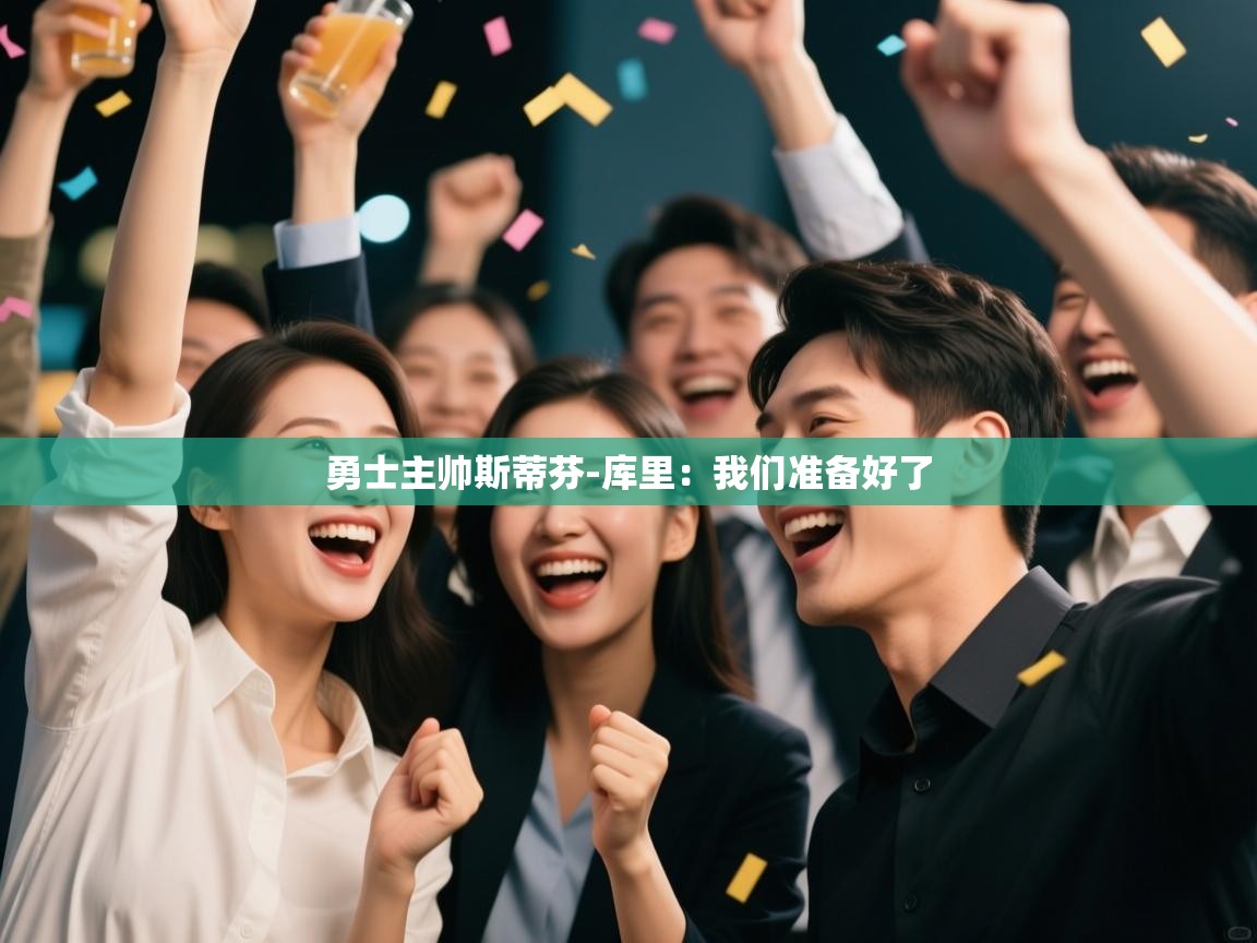 爱体育游戏网站-勇士主帅斯蒂芬-库里:我们准备好了 第2张