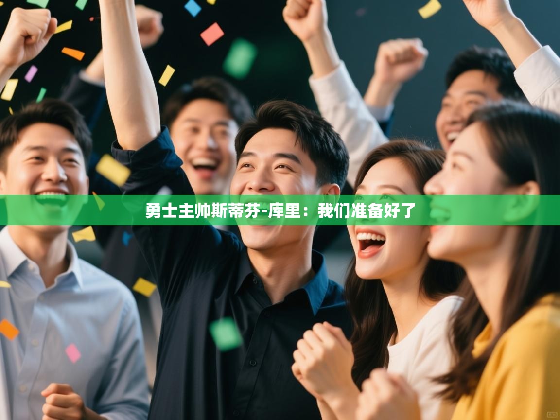 爱体育游戏网站-勇士主帅斯蒂芬-库里:我们准备好了 第3张