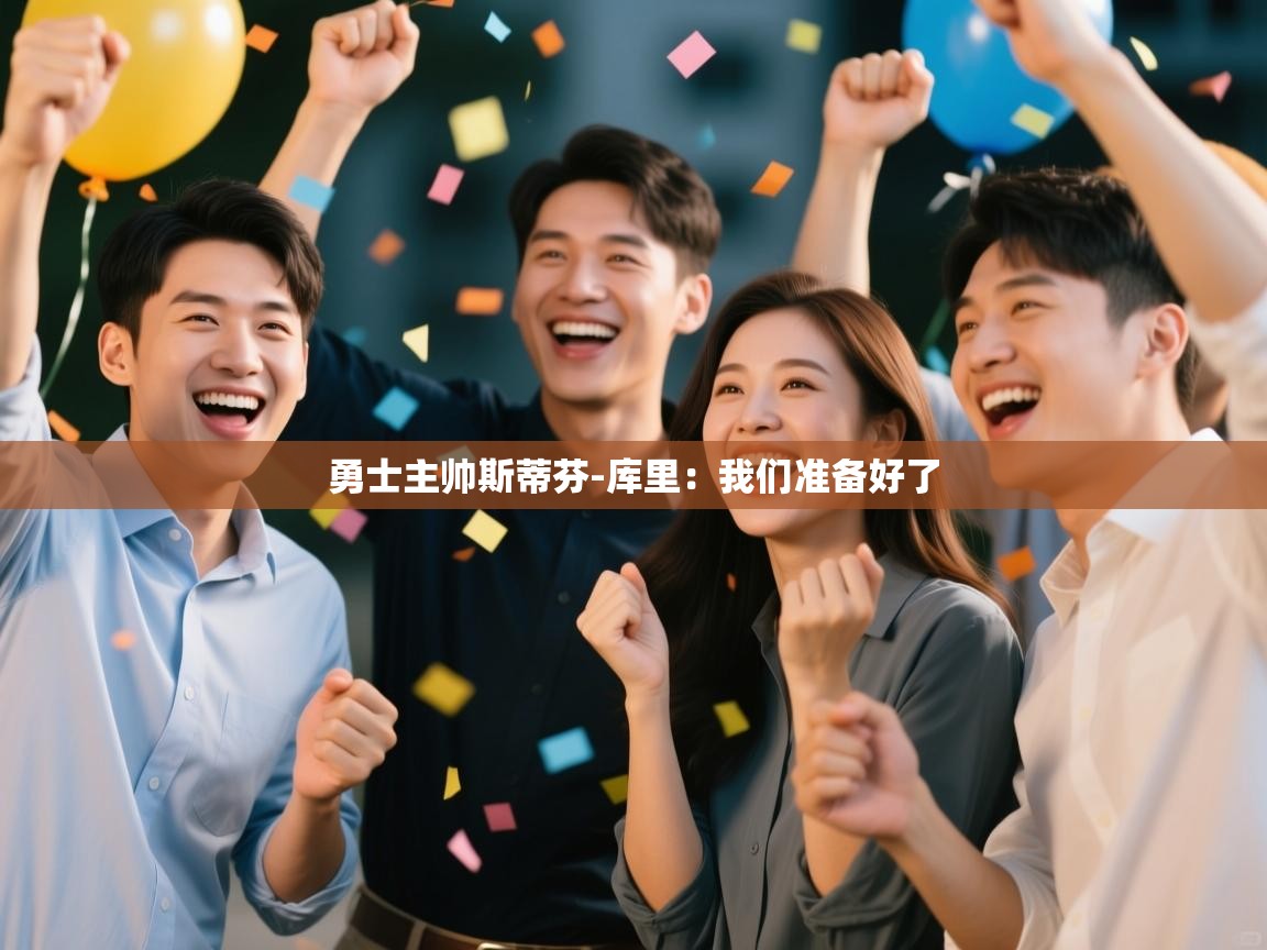 爱体育游戏网站-勇士主帅斯蒂芬-库里:我们准备好了 第4张