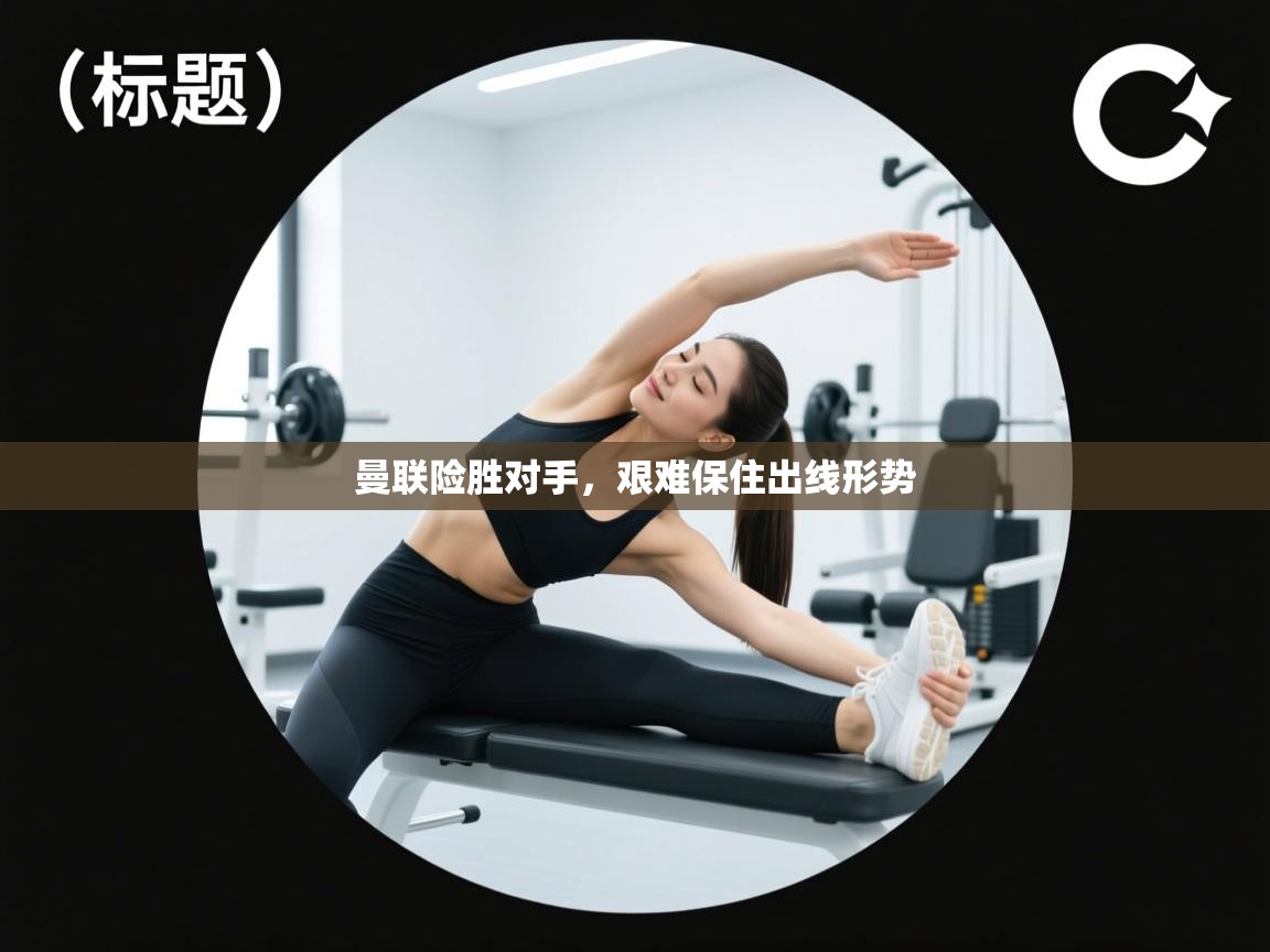 爱游戏体育在线登录-曼联险胜对手，艰难保住出线形势