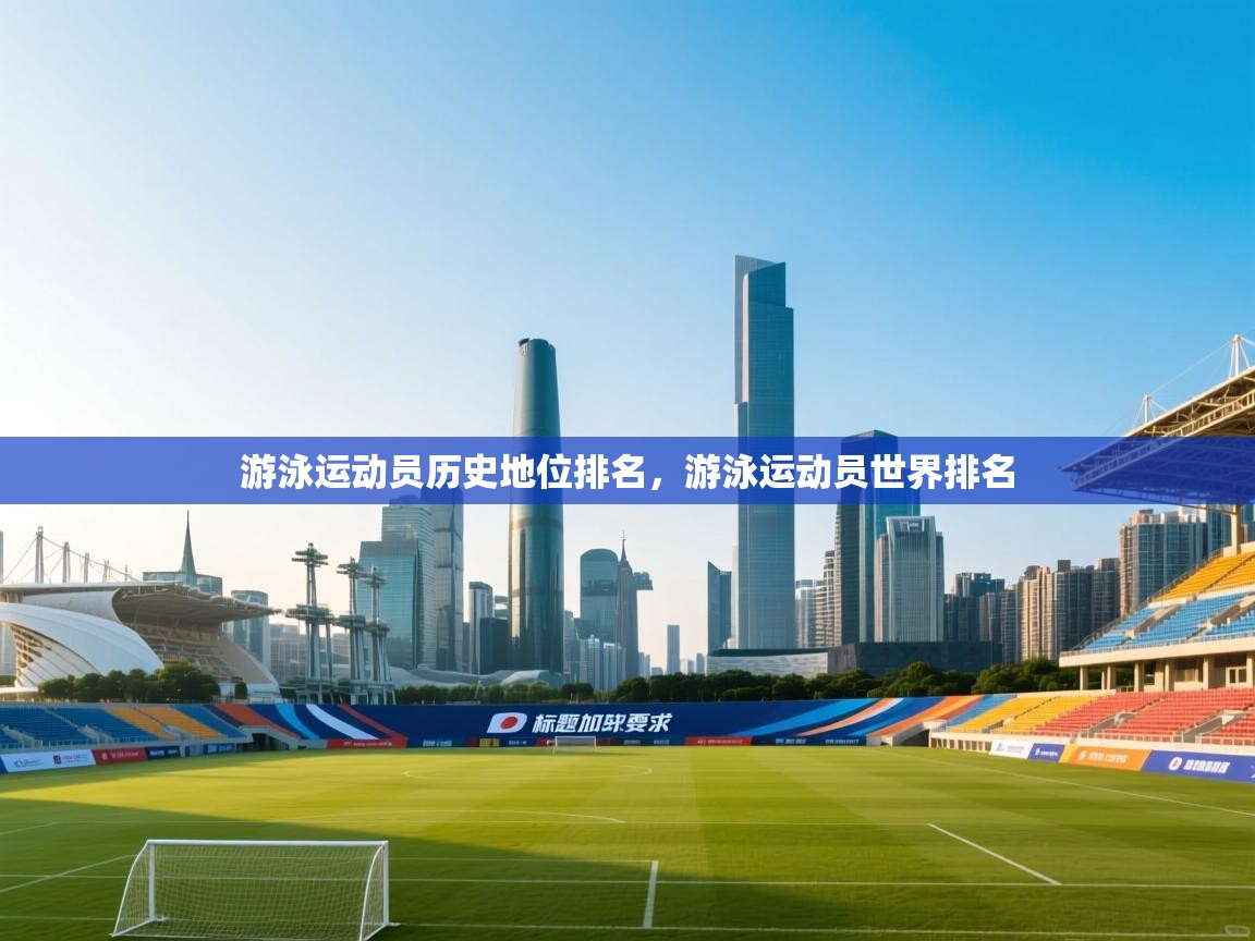 爱游戏娱乐-游泳运动员历史地位排名，游泳运动员世界排名  第4张