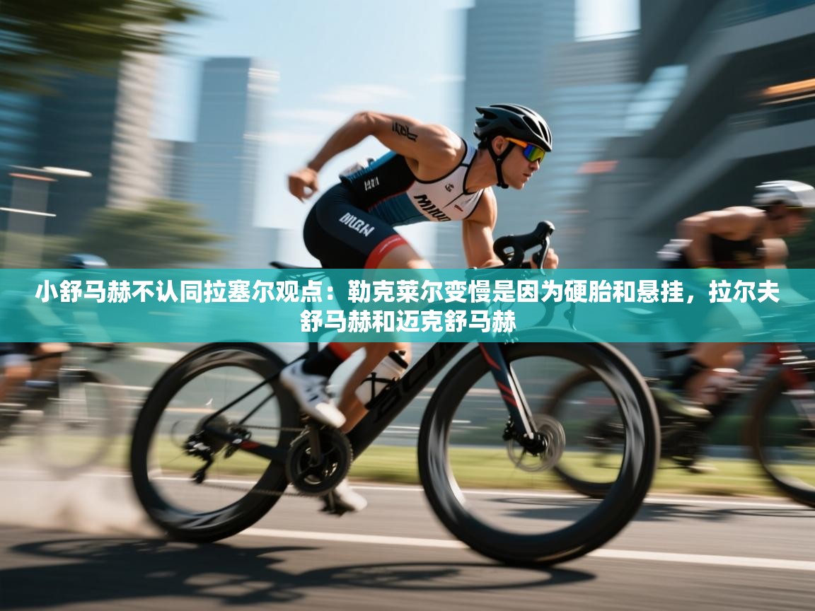 爱游戏体育直播-小舒马赫不认同拉塞尔观点：勒克莱尔变慢是因为硬胎和悬挂，拉尔夫舒马赫和迈克舒马赫  第1张