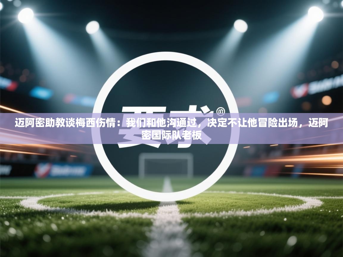 爱体育游戏网站-迈阿密助教谈梅西伤情：我们和他沟通过，决定不让他冒险出场，迈阿密国际队老板  第2张