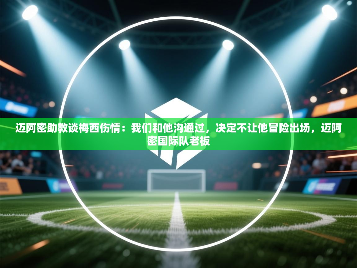 爱体育游戏网站-迈阿密助教谈梅西伤情：我们和他沟通过，决定不让他冒险出场，迈阿密国际队老板  第4张