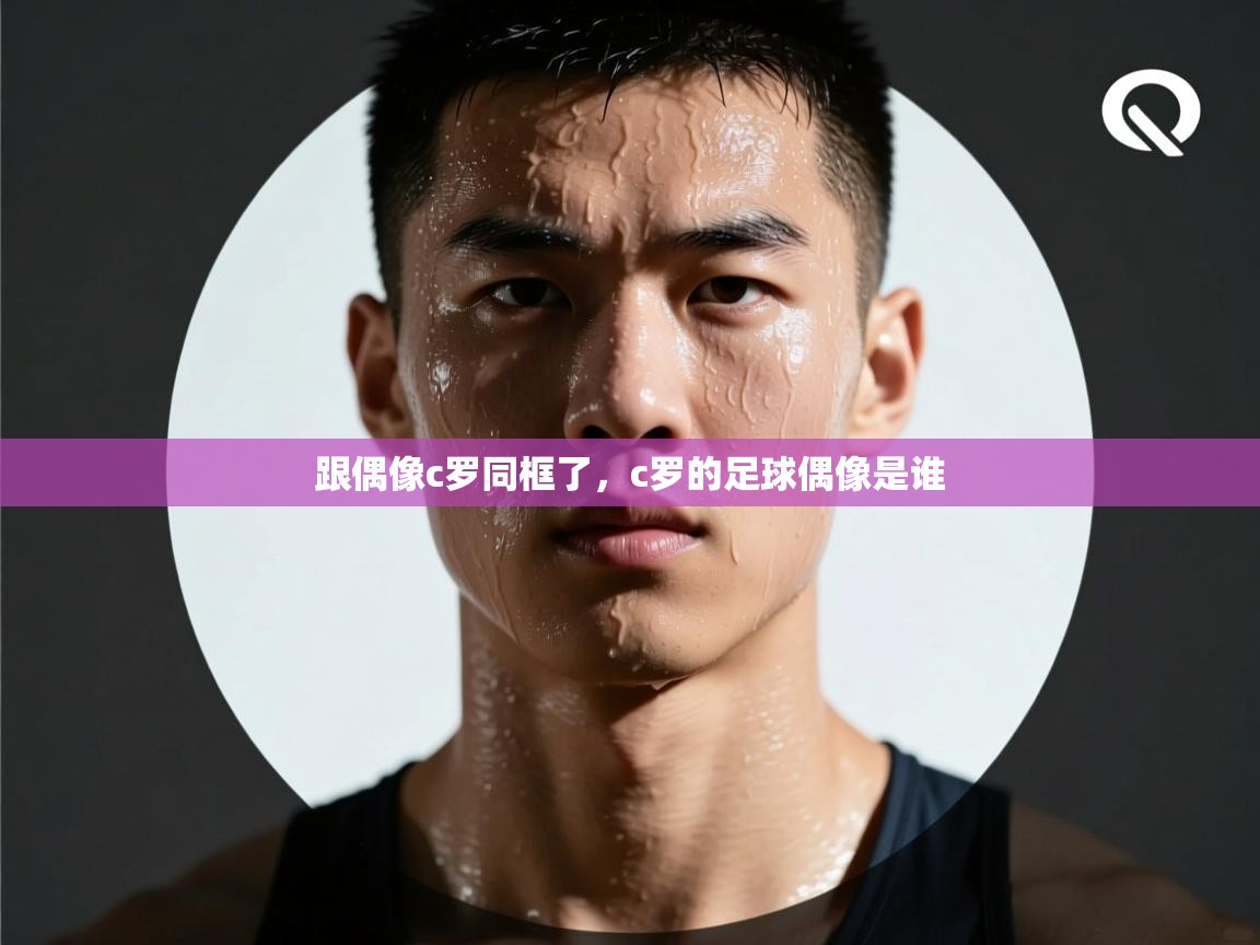 爱游戏娱乐平台信誉好16-跟偶像c罗同框了，c罗的足球偶像是谁  第1张