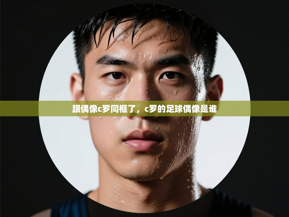 爱游戏娱乐平台信誉好16-跟偶像c罗同框了，c罗的足球偶像是谁  第2张