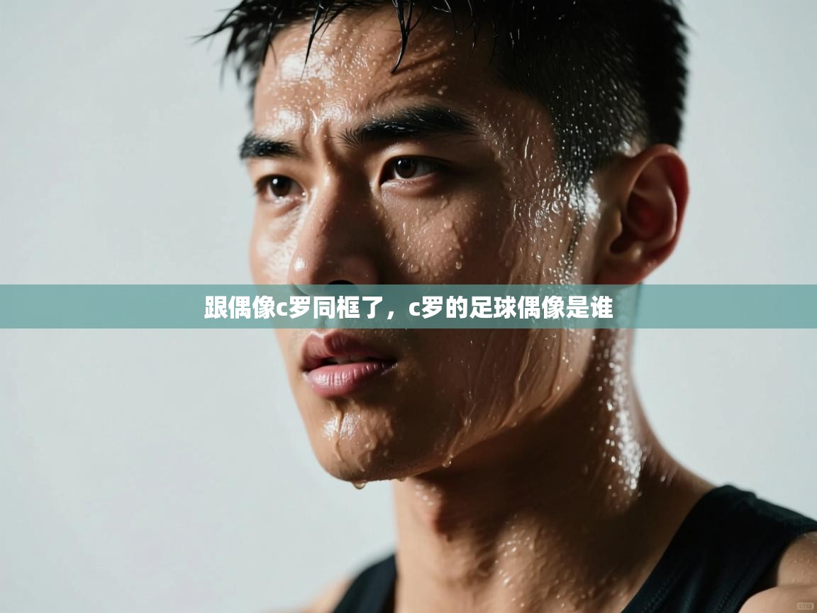 爱游戏娱乐平台信誉好16-跟偶像c罗同框了，c罗的足球偶像是谁  第4张