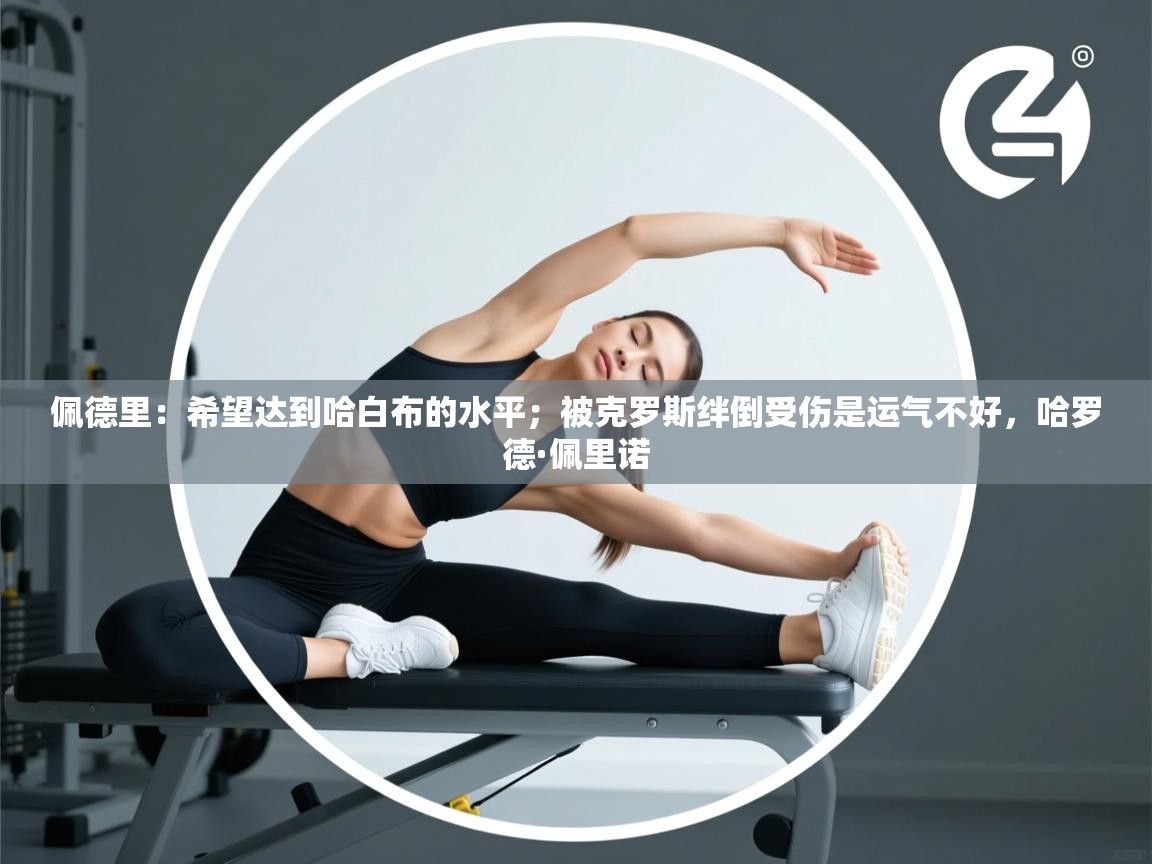 爱游戏体育娱乐赞助马竞-佩德里：希望达到哈白布的水平；被克罗斯绊倒受伤是运气不好，哈罗德·佩里诺  第2张