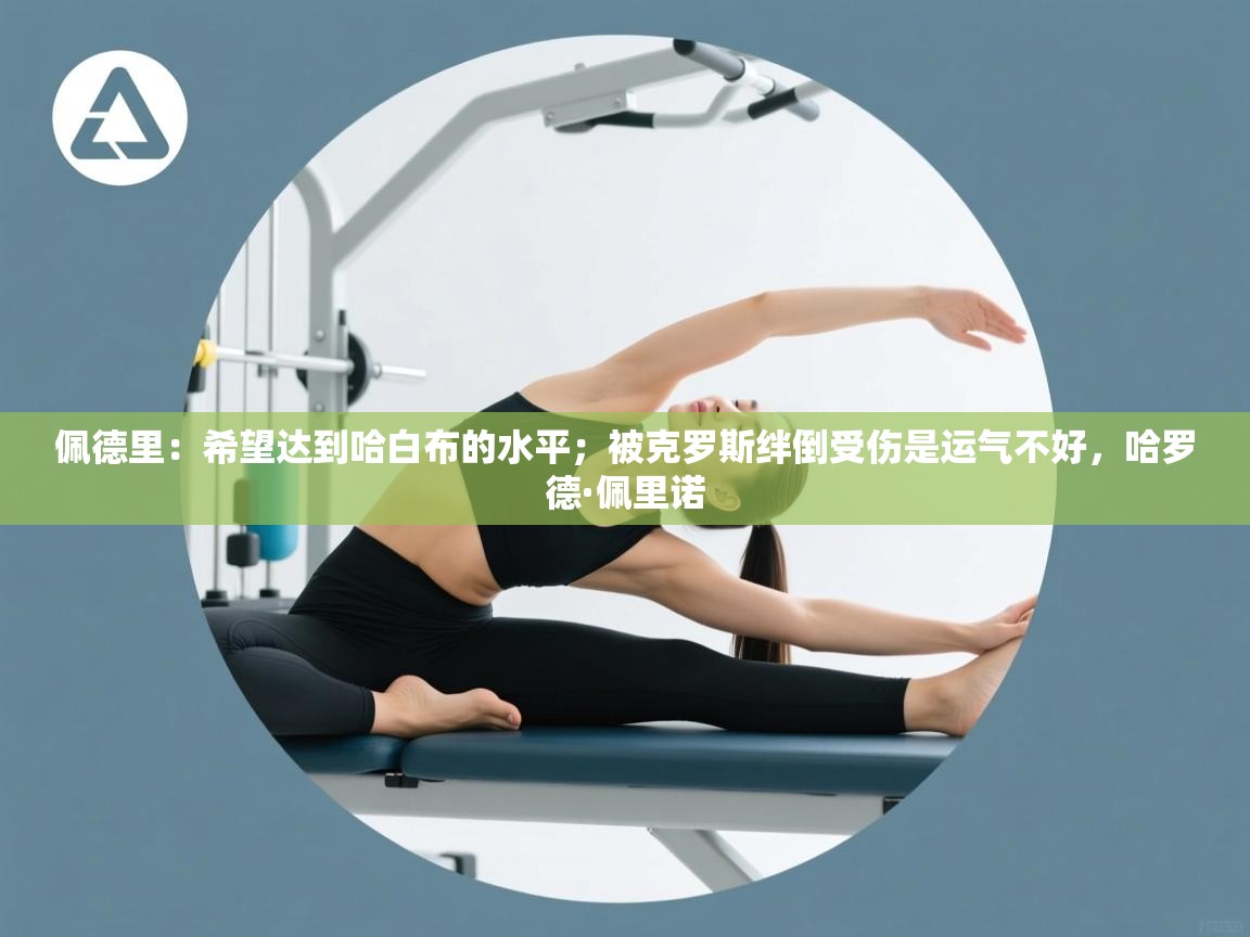 爱游戏体育娱乐赞助马竞-佩德里：希望达到哈白布的水平；被克罗斯绊倒受伤是运气不好，哈罗德·佩里诺  第3张