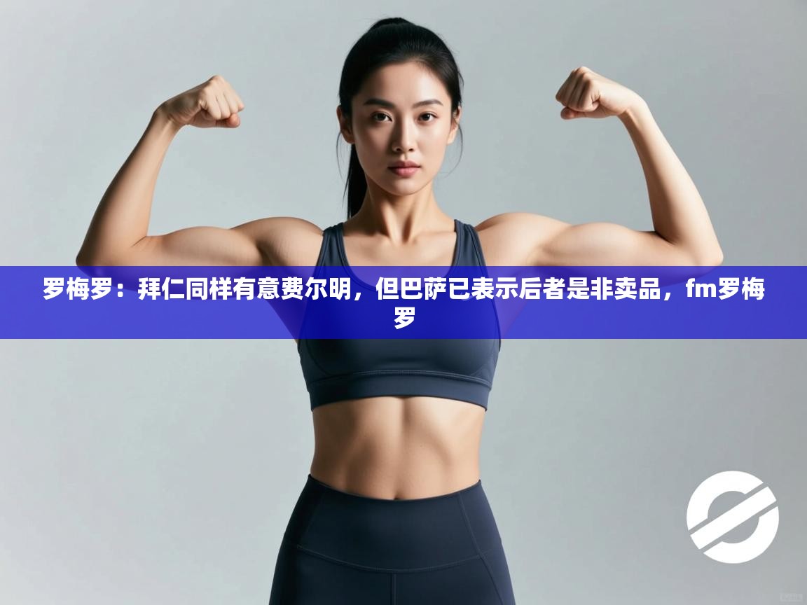 爱游戏直播-罗梅罗：拜仁同样有意费尔明，但巴萨已表示后者是非卖品，fm罗梅罗