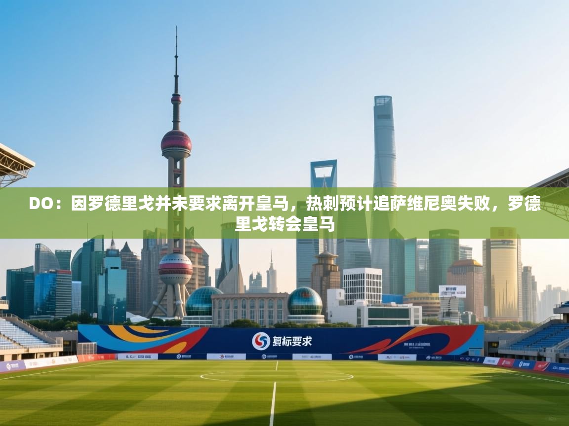 爱游体育直播-DO：因罗德里戈并未要求离开皇马，热刺预计追萨维尼奥失败，罗德里戈转会皇马  第2张