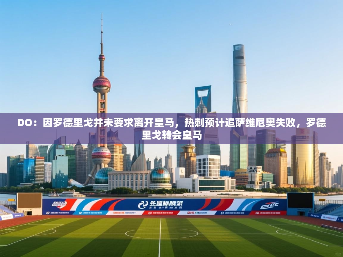 爱游体育直播-DO：因罗德里戈并未要求离开皇马，热刺预计追萨维尼奥失败，罗德里戈转会皇马  第3张