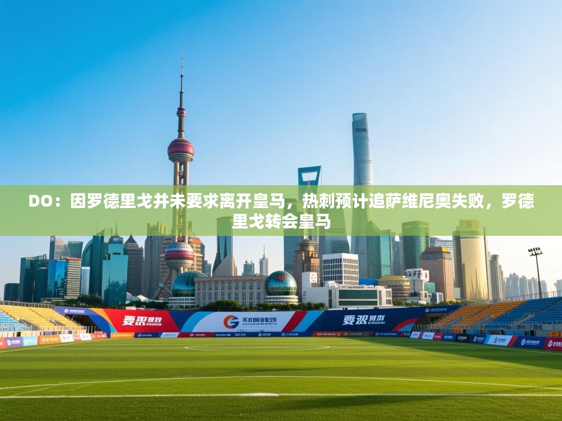 爱游体育直播-DO：因罗德里戈并未要求离开皇马，热刺预计追萨维尼奥失败，罗德里戈转会皇马  第4张