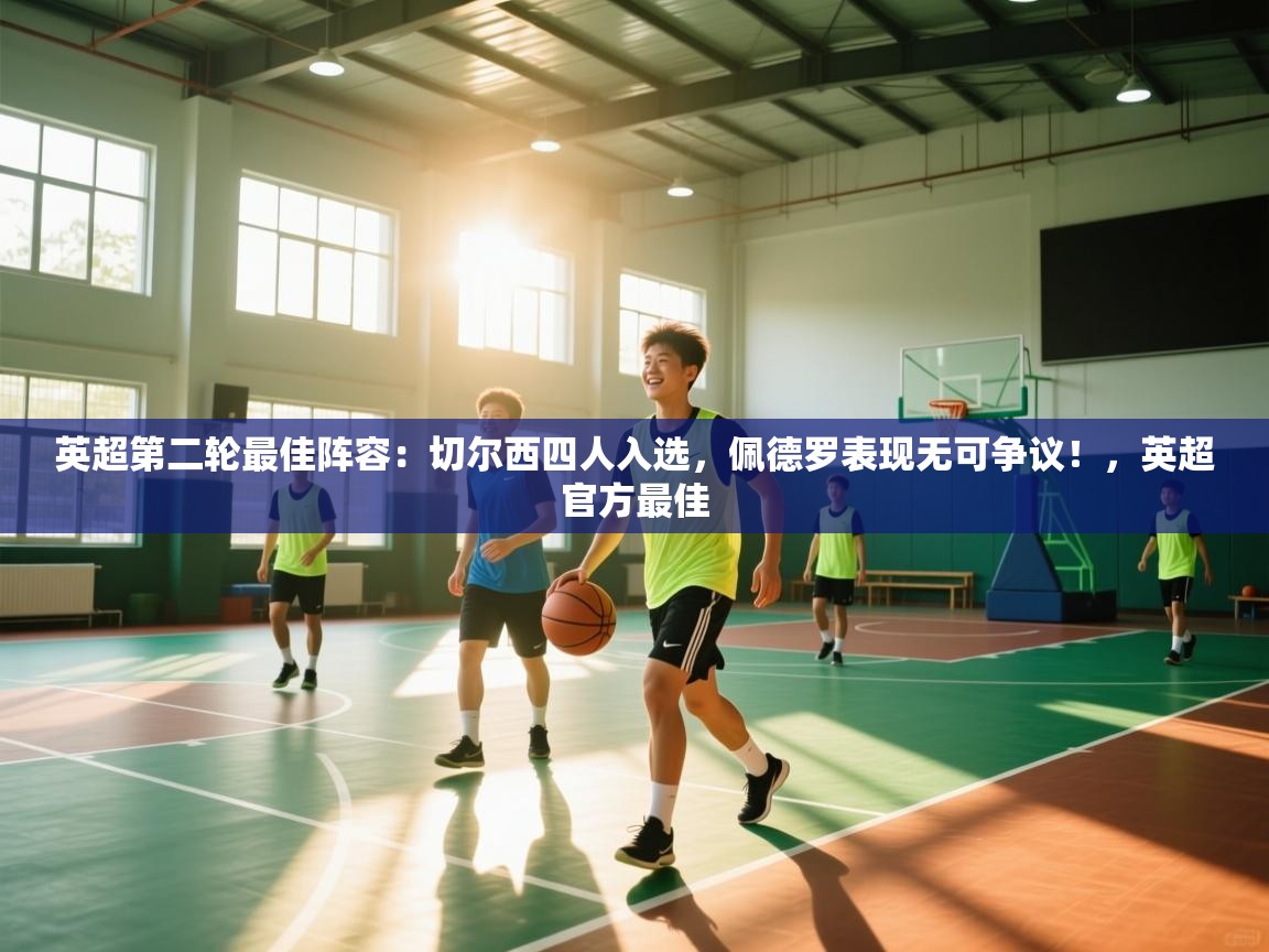 爱游戏体育入口app-英超第二轮最佳阵容：切尔西四人入选，佩德罗表现无可争议！，英超官方最佳