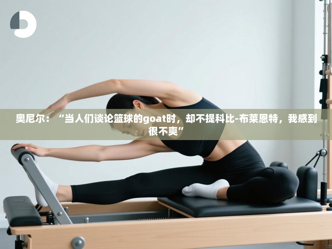 爱游戏娱乐登录-奥尼尔：“当人们谈论篮球的goat时，却不提科比-布莱恩特，我感到很不爽”  第4张