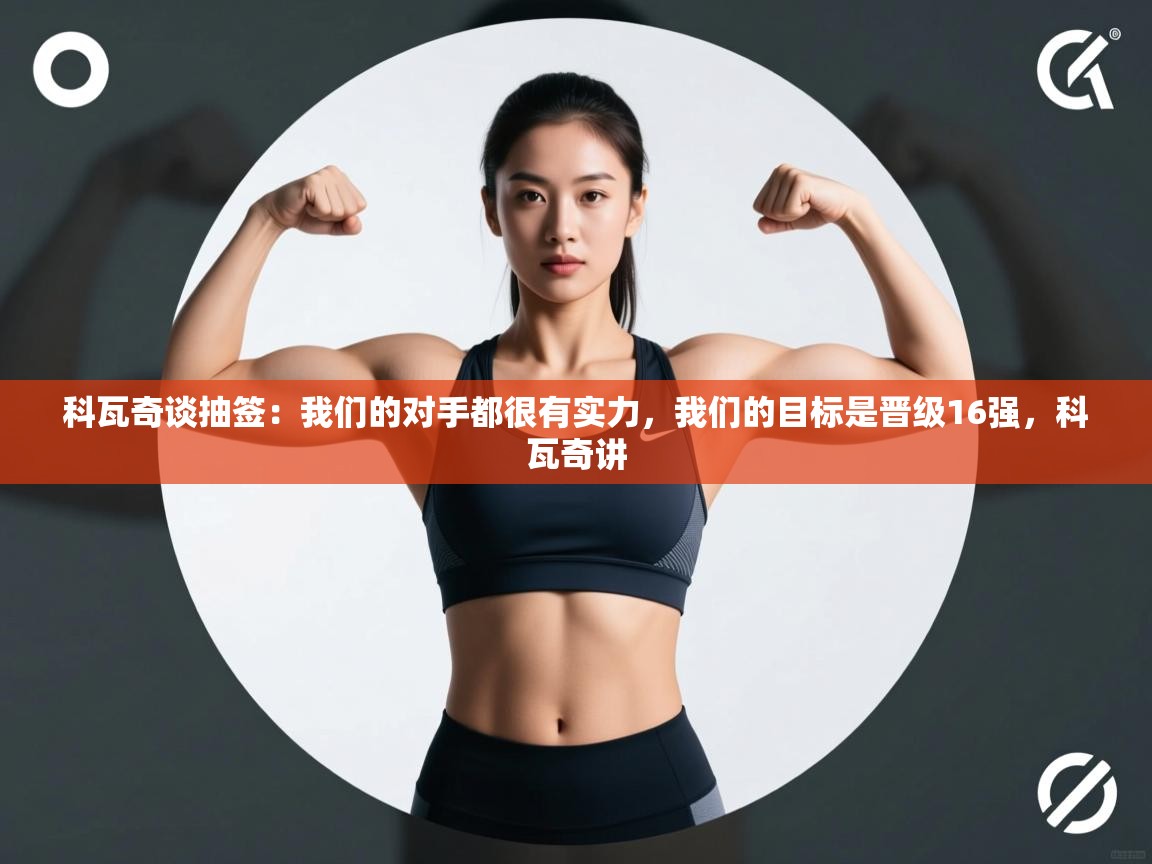 爱游戏体育在线登录-科瓦奇谈抽签：我们的对手都很有实力，我们的目标是晋级16强，科瓦奇讲  第1张