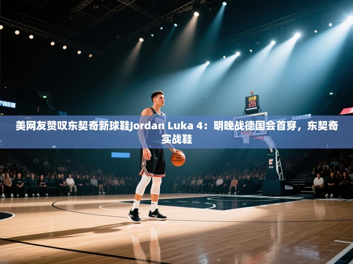 爱游戏官网-美网友赞叹东契奇新球鞋Jordan Luka 4：明晚战德国会首穿，东契奇实战鞋  第2张