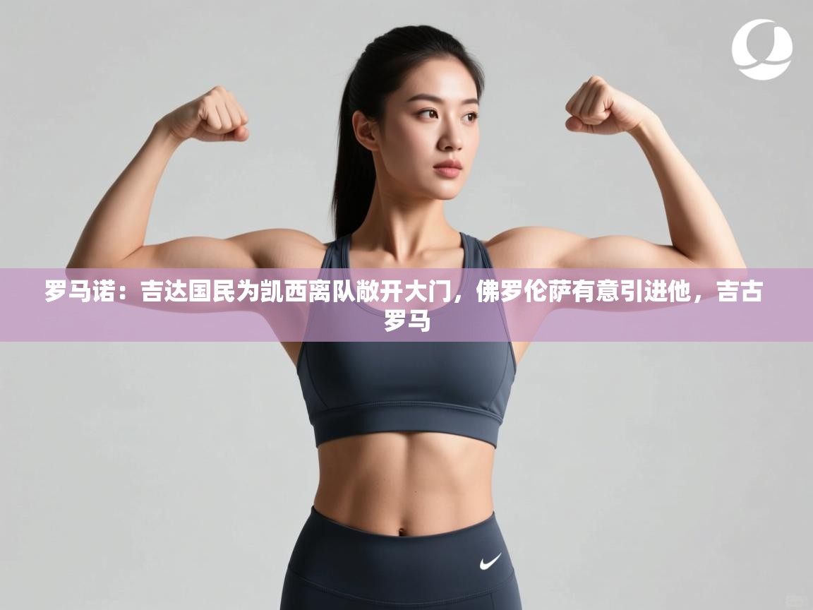 爱游戏真人体育娱乐-罗马诺：吉达国民为凯西离队敞开大门，佛罗伦萨有意引进他，吉古 罗马