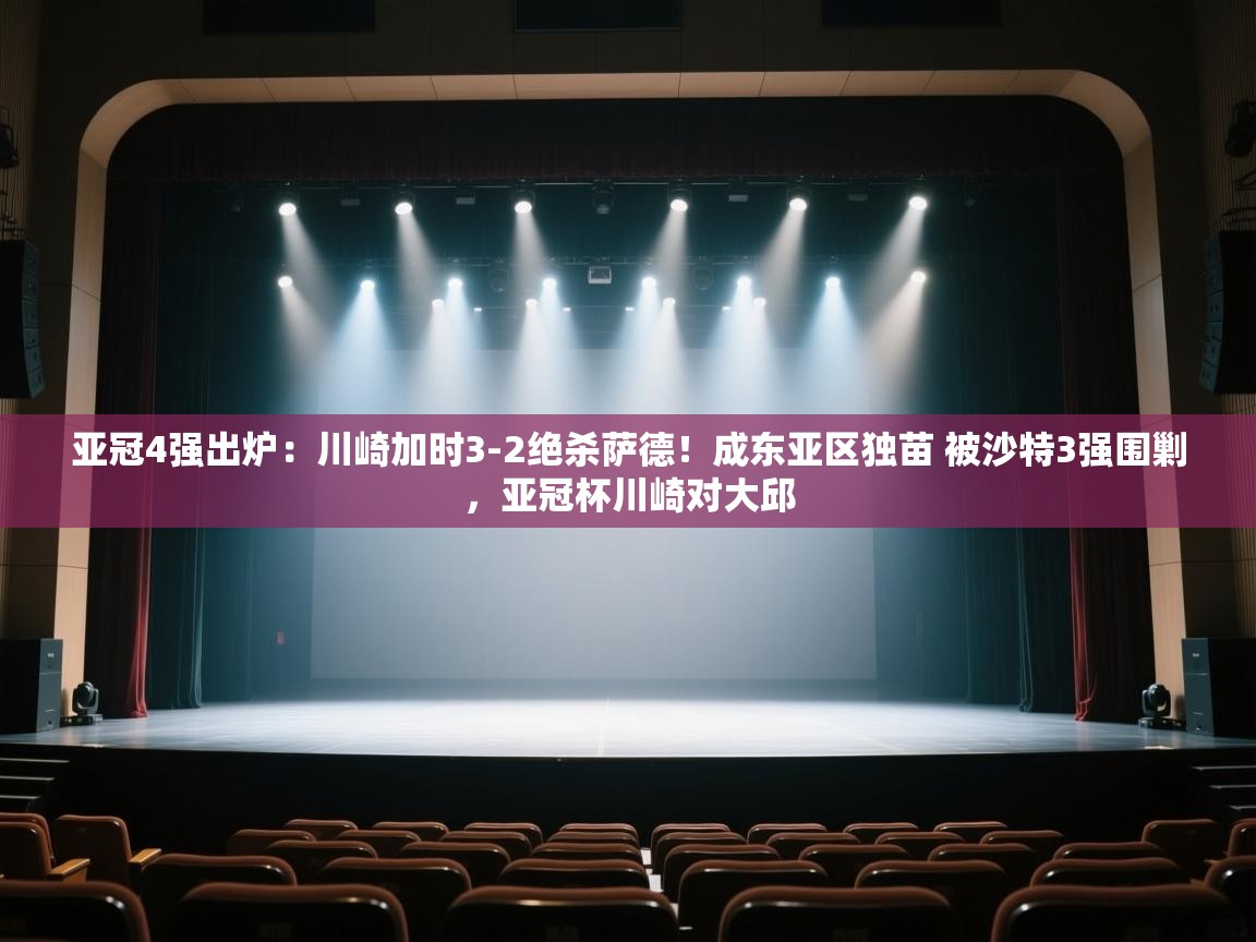 爱游戏体育在线登录-亚冠4强出炉：川崎加时3-2绝杀萨德！成东亚区独苗 被沙特3强围剿，亚冠杯川崎对大邱