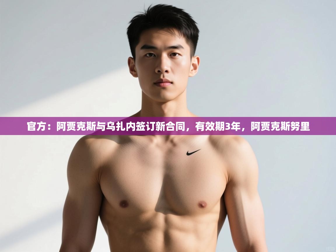 爱游体育直播app-官方:阿贾克斯与乌扎内签订新合同,有效期3年,阿贾克斯努里 第1张