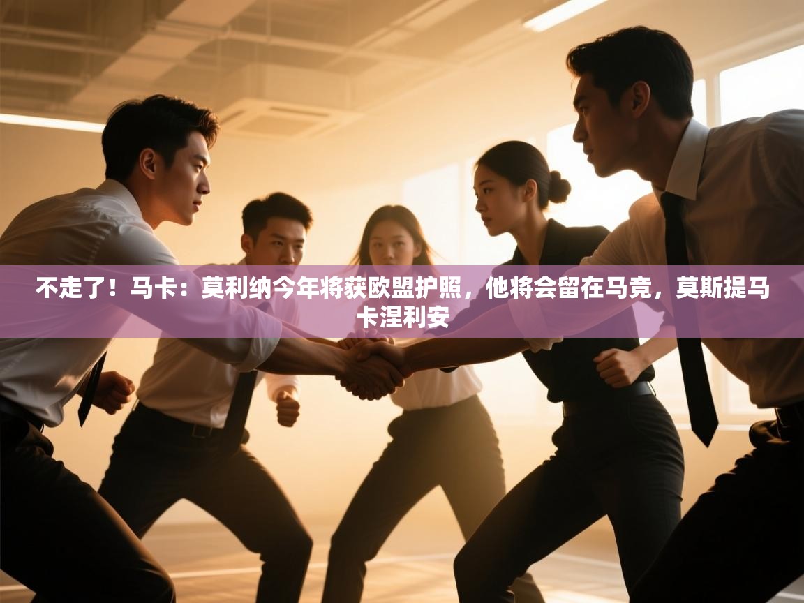 爱游戏体育在线app-不走了!马卡:莫利纳今年将获欧盟护照,他将会留在马竞,莫斯提马卡涅利安 第2张