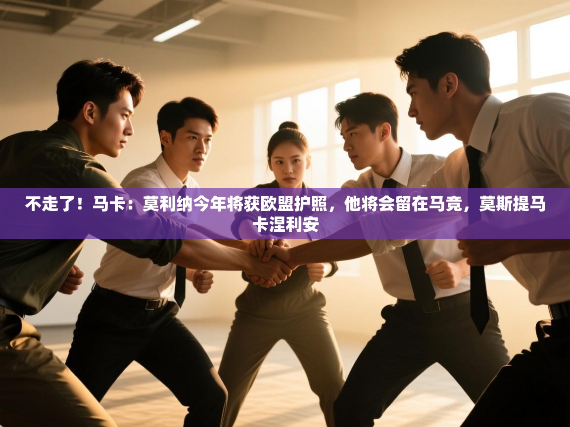 爱游戏体育在线app-不走了!马卡:莫利纳今年将获欧盟护照,他将会留在马竞,莫斯提马卡涅利安 第3张