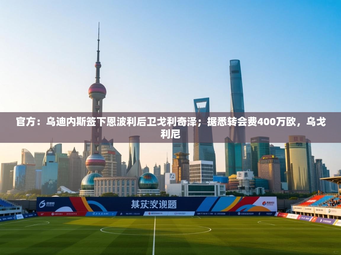 爱游戏体育在线-官方：乌迪内斯签下恩波利后卫戈利奇泽；据悉转会费400万欧，乌戈利尼  第3张