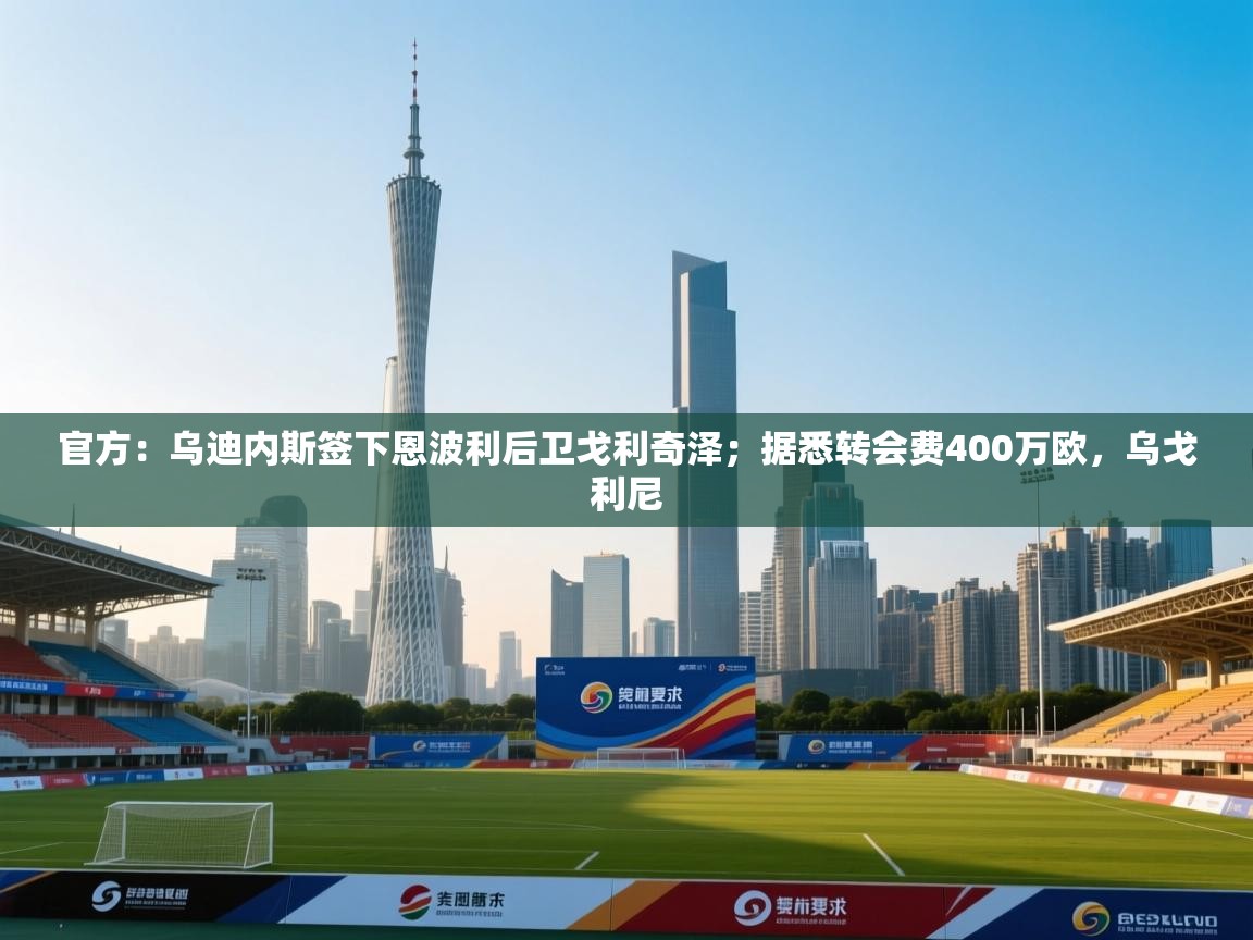 爱游戏体育在线-官方：乌迪内斯签下恩波利后卫戈利奇泽；据悉转会费400万欧，乌戈利尼  第2张