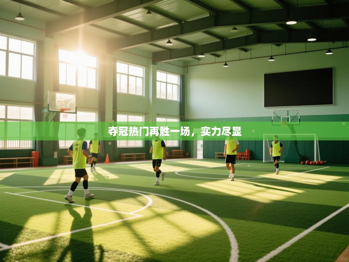 爱游体育直播app-夺冠热门再胜一场，实力尽显