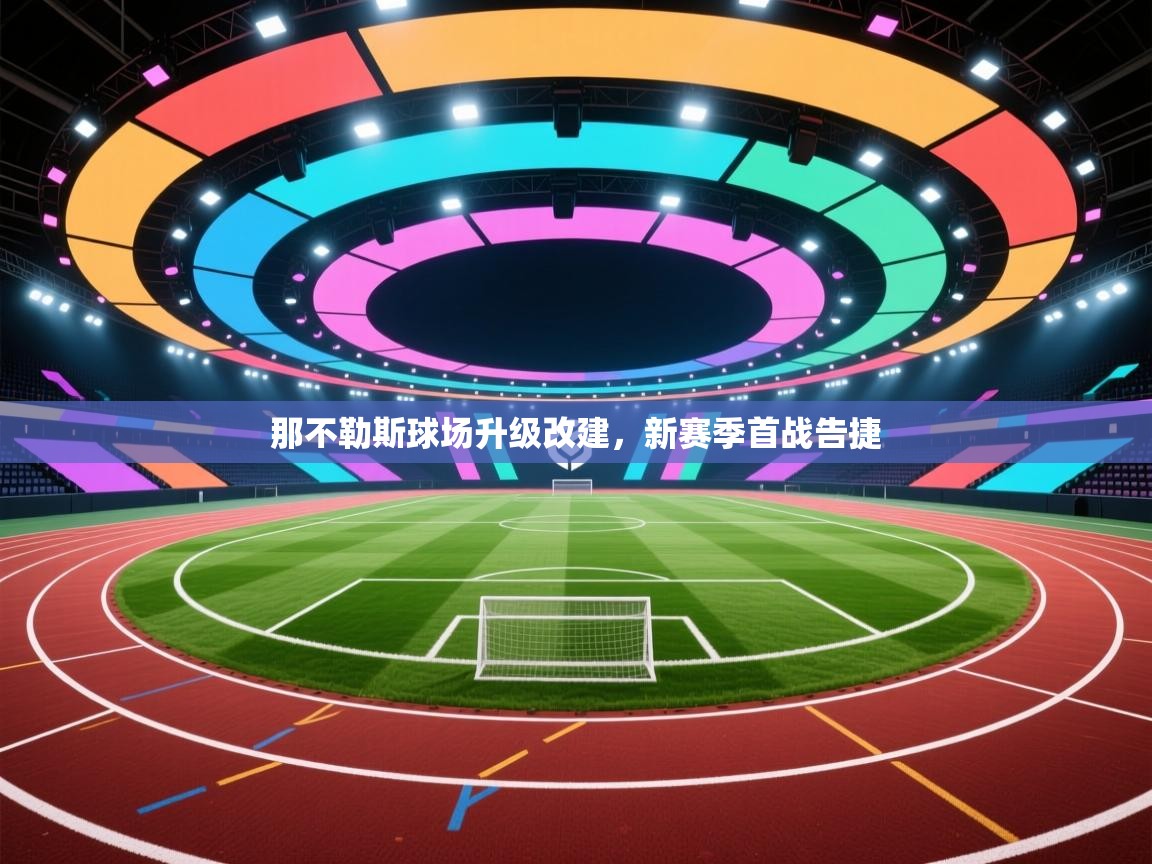 爱游戏体育在线登录-那不勒斯球场升级改建，新赛季首战告捷