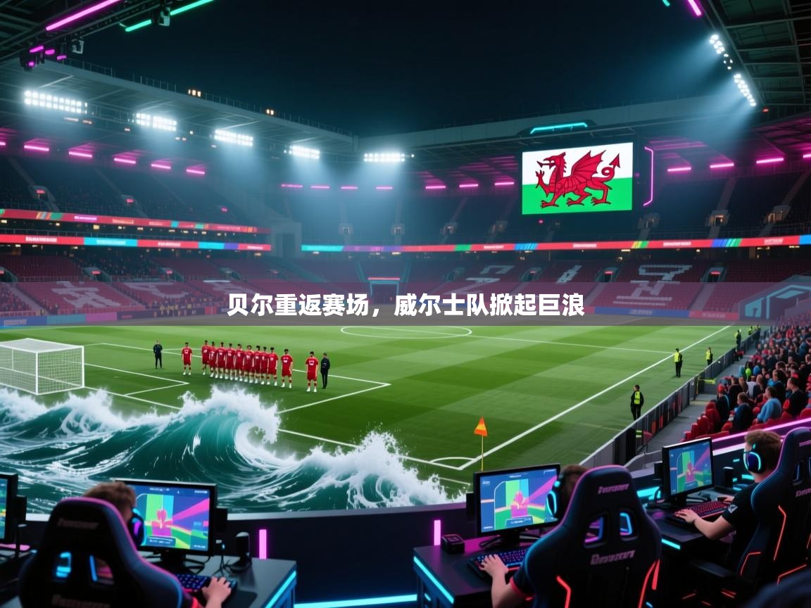 爱游戏体育娱乐赞助意甲-贝尔重返赛场，威尔士队掀起巨浪