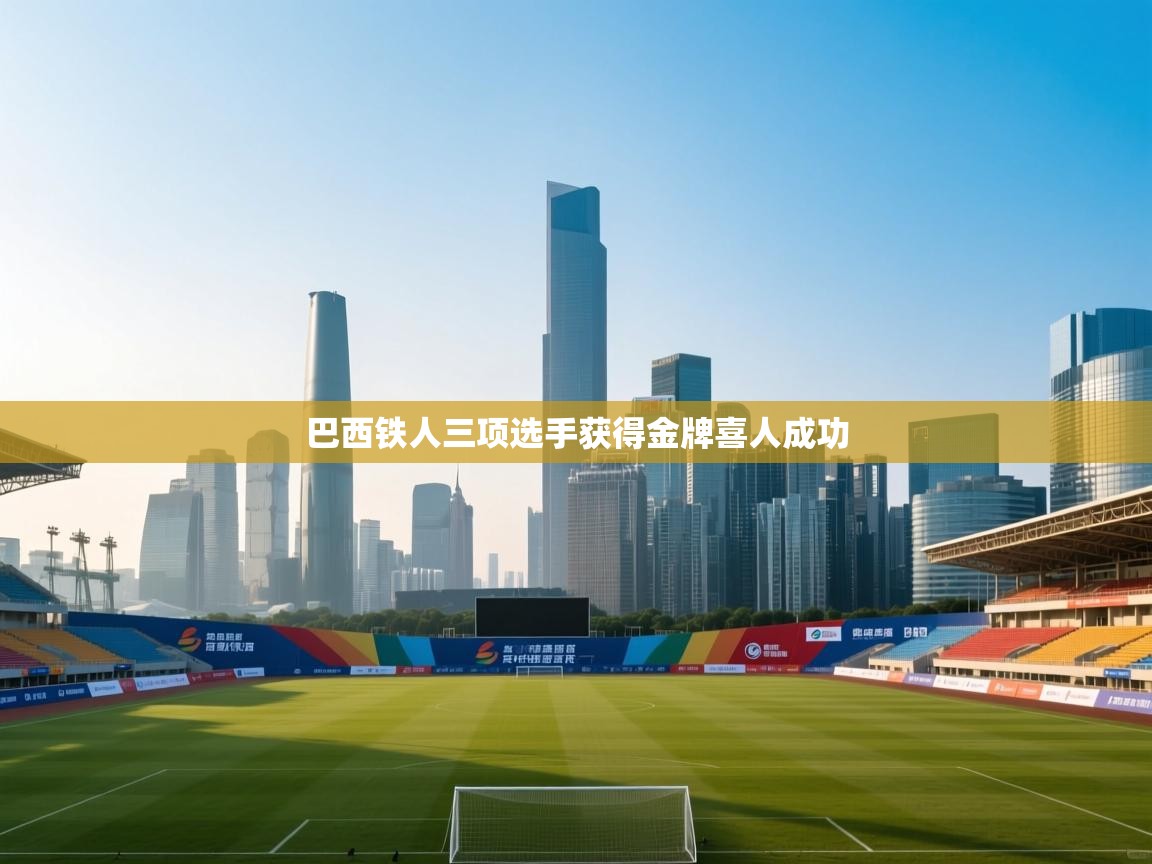 爱游戏体育直播-巴西铁人三项选手获得金牌喜人成功