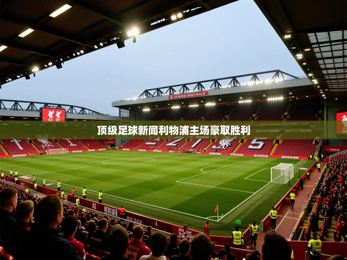 爱游戏-顶级足球新闻利物浦主场豪取胜利