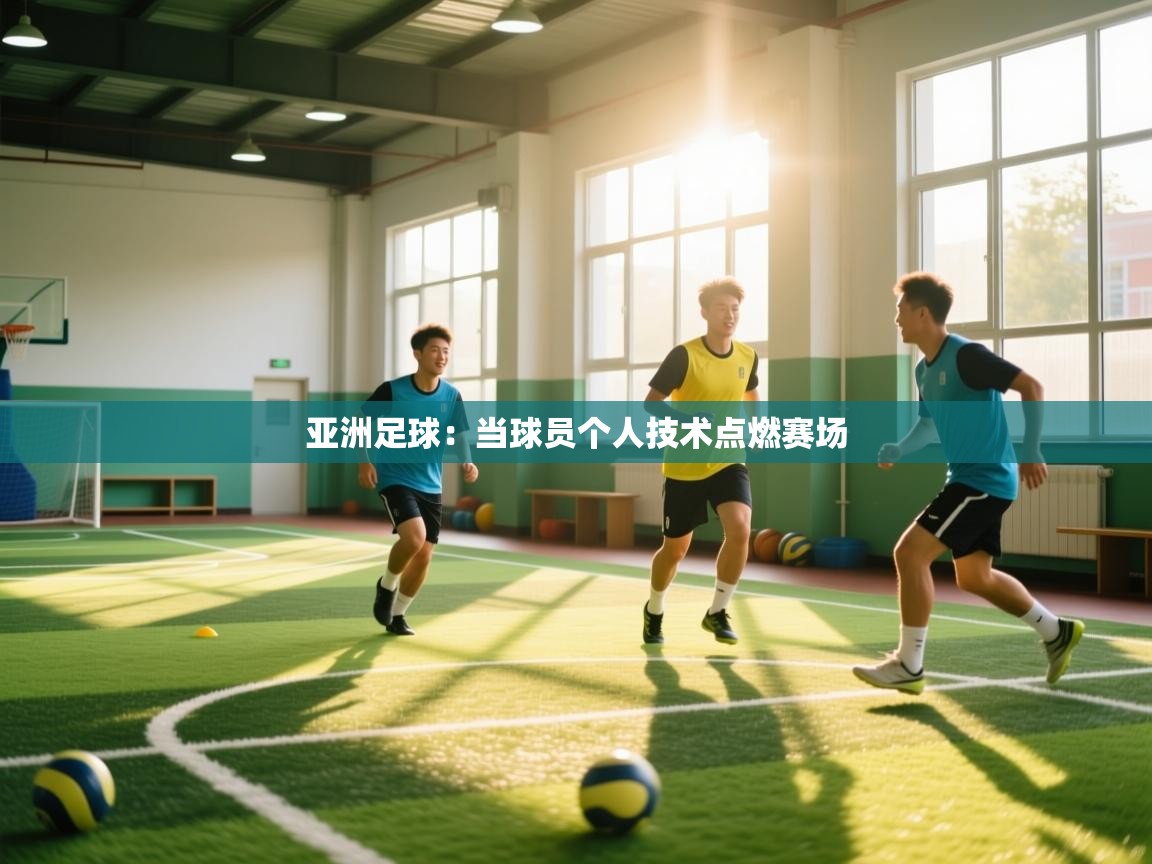 爱游戏真人体育娱乐-亚洲足球：当球员个人技术点燃赛场