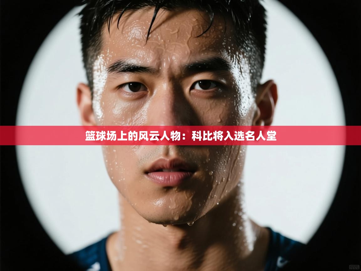 爱游戏娱乐app下载-篮球场上的风云人物：科比将入选名人堂